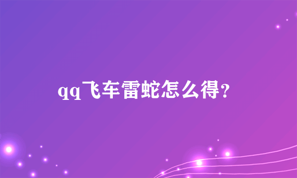 qq飞车雷蛇怎么得？