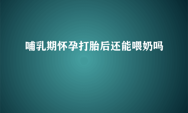 哺乳期怀孕打胎后还能喂奶吗