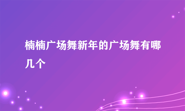 楠楠广场舞新年的广场舞有哪几个