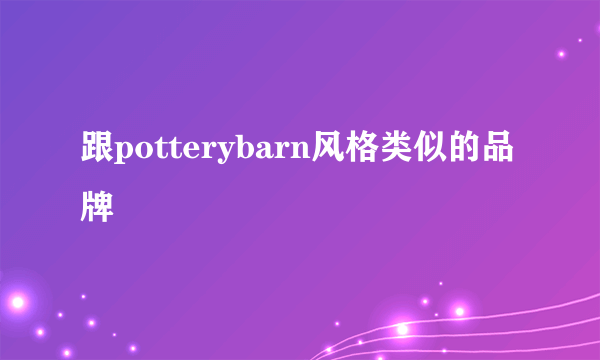 跟potterybarn风格类似的品牌