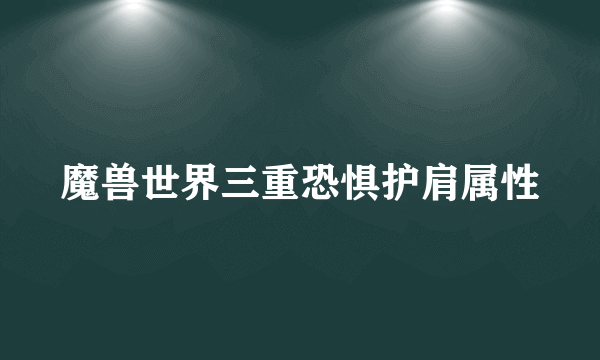 魔兽世界三重恐惧护肩属性