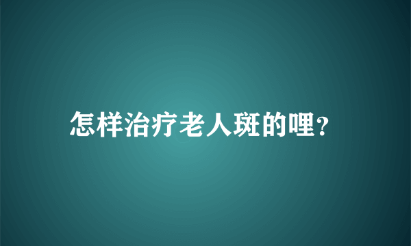 怎样治疗老人斑的哩？