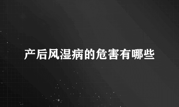 产后风湿病的危害有哪些