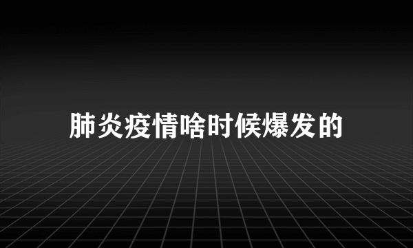 肺炎疫情啥时候爆发的