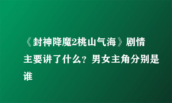 《封神降魔2桃山气海》剧情主要讲了什么？男女主角分别是谁