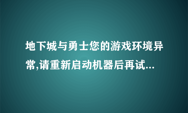 地下城与勇士您的游戏环境异常,请重新启动机器后再试怎么恢复