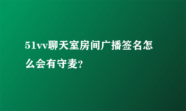 51vv聊天室房间广播签名怎么会有守麦？