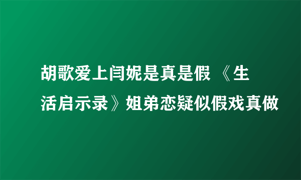 胡歌爱上闫妮是真是假 《生活启示录》姐弟恋疑似假戏真做