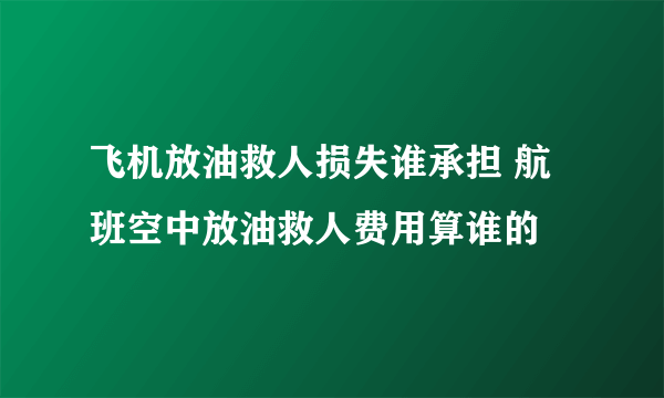 飞机放油救人损失谁承担 航班空中放油救人费用算谁的