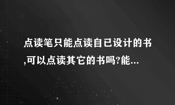 点读笔只能点读自已设计的书,可以点读其它的书吗?能否升级,升级后我将如何下载新资源点读我们学校发的书??