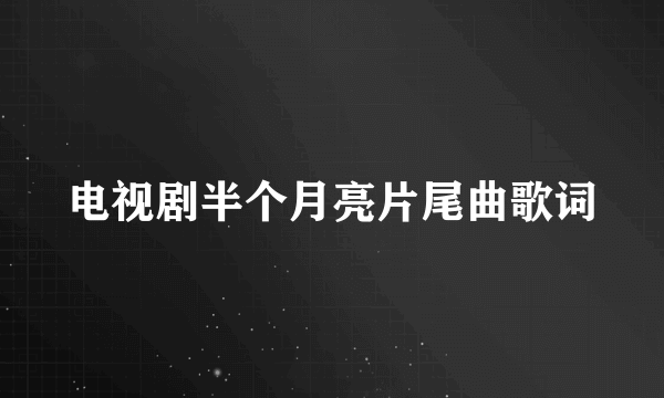 电视剧半个月亮片尾曲歌词