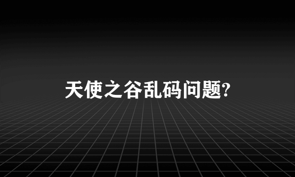 天使之谷乱码问题?