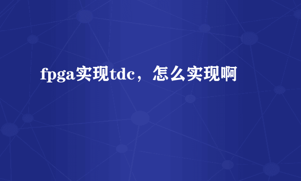 fpga实现tdc，怎么实现啊