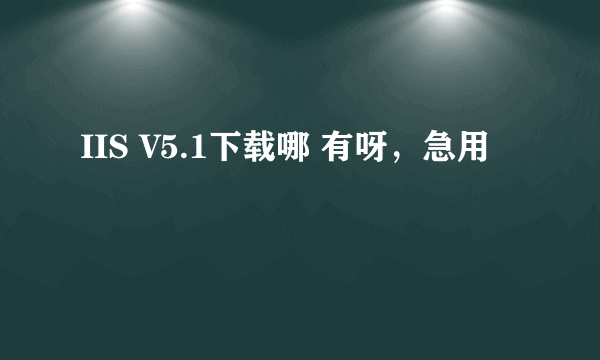 IIS V5.1下载哪 有呀，急用