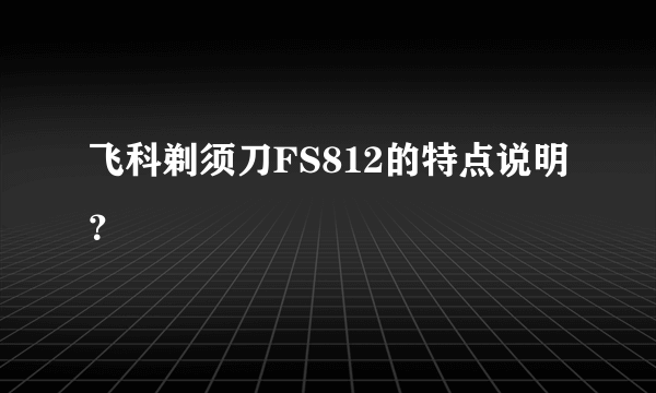 飞科剃须刀FS812的特点说明？