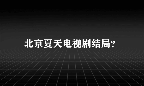 北京夏天电视剧结局？