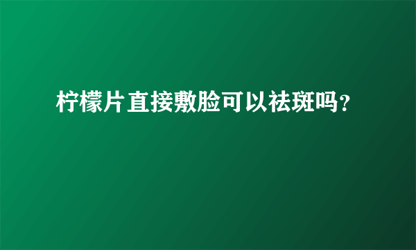 柠檬片直接敷脸可以祛斑吗？