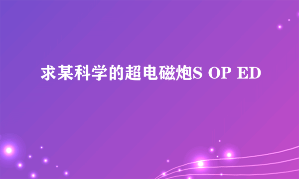 求某科学的超电磁炮S OP ED