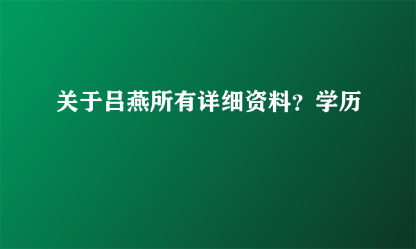 关于吕燕所有详细资料？学历