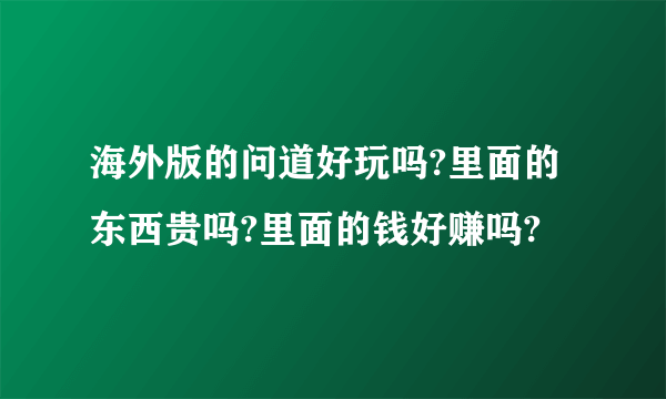 海外版的问道好玩吗?里面的东西贵吗?里面的钱好赚吗?