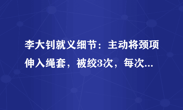 李大钊就义细节：主动将颈项伸入绳套，被绞3次，每次均有话说