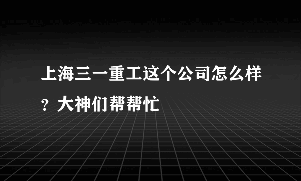 上海三一重工这个公司怎么样？大神们帮帮忙