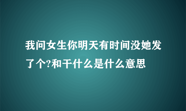 我问女生你明天有时间没她发了个?和干什么是什么意思