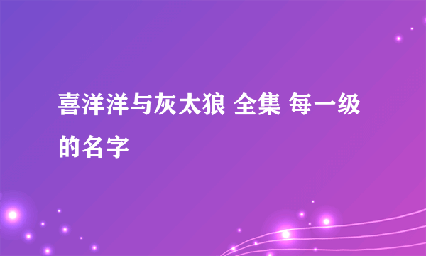 喜洋洋与灰太狼 全集 每一级的名字