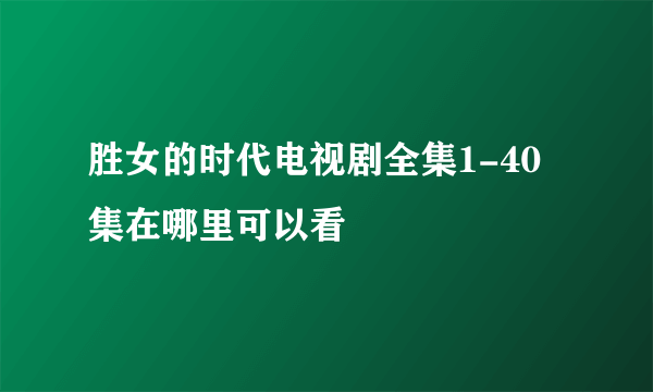 胜女的时代电视剧全集1-40集在哪里可以看