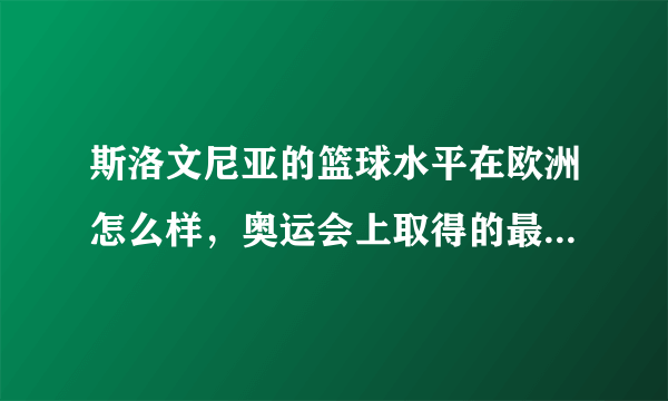 斯洛文尼亚的篮球水平在欧洲怎么样，奥运会上取得的最好成绩？