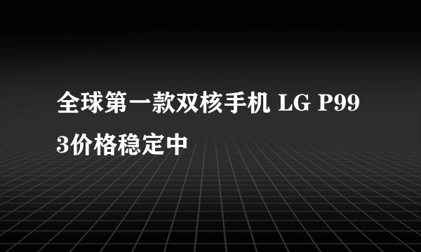 全球第一款双核手机 LG P993价格稳定中