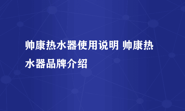 帅康热水器使用说明 帅康热水器品牌介绍