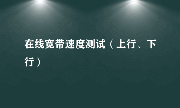 在线宽带速度测试（上行、下行）