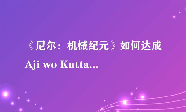 《尼尔：机械纪元》如何达成Aji wo Kutta结局？K结局达成条件一览