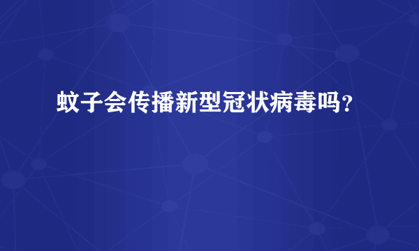 蚊子会传播新型冠状病毒吗？