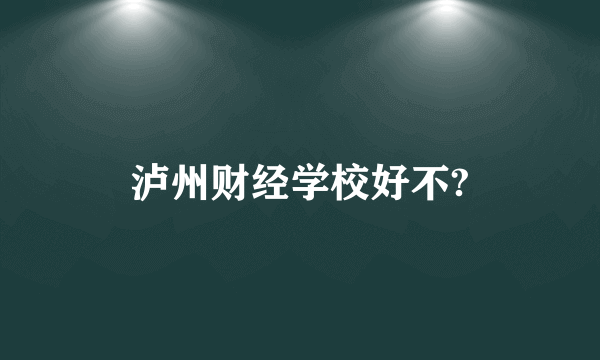 泸州财经学校好不?