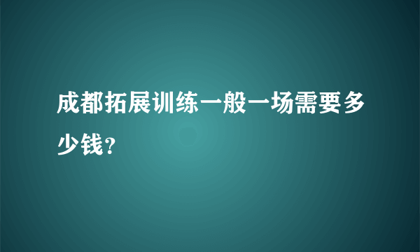 成都拓展训练一般一场需要多少钱？