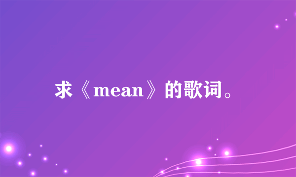 求《mean》的歌词。