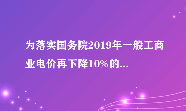 为落实国务院2019年一般工商业电价再下降10%的目标，我国电网企业积极推进一般工商业电价下调工作。一般工商业电价主要涉及中小企业。截至2019年6月末，我国已经有27个省级电网企业完成第一轮下调，平均降价幅度为2.67分/千瓦时。下列对该经济现象解读正确的是（　　）①有助于释放改革红利，促进生产发展②天然气、石油等能源的使用量会增加③会降低实体企业的运营成本④一般工商业用电量会减少A.①②B.①③C.②④D.③④