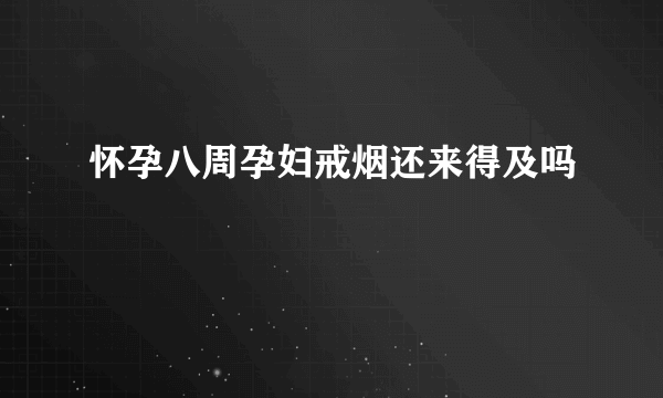 怀孕八周孕妇戒烟还来得及吗