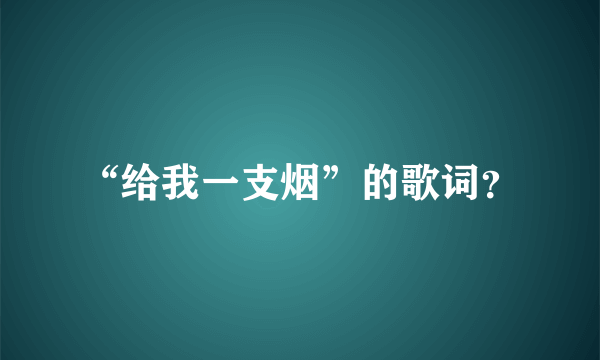 “给我一支烟”的歌词？