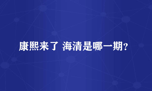 康熙来了 海清是哪一期？