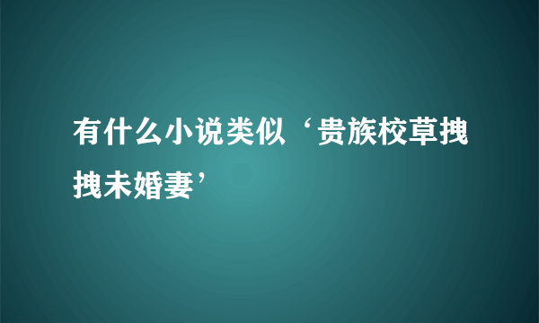 有什么小说类似‘贵族校草拽拽未婚妻’