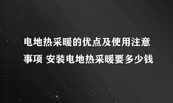 电地热采暖的优点及使用注意事项 安装电地热采暖要多少钱