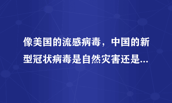 像美国的流感病毒，中国的新型冠状病毒是自然灾害还是人祸呢？为什么产生？