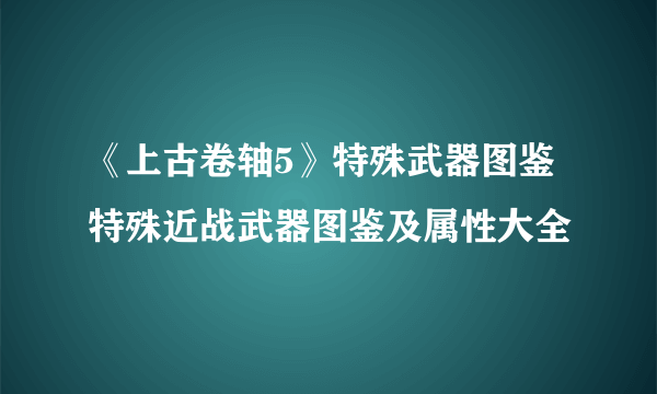 《上古卷轴5》特殊武器图鉴 特殊近战武器图鉴及属性大全