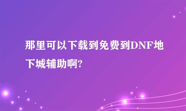 那里可以下载到免费到DNF地下城辅助啊?