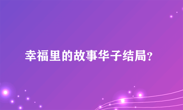 幸福里的故事华子结局？