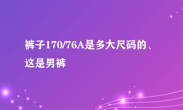 裤子170/76A是多大尺码的、这是男裤