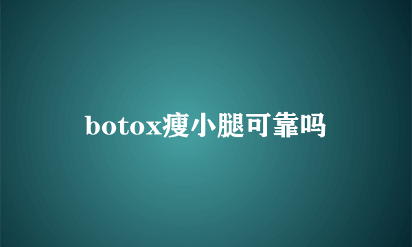 botox瘦小腿可靠吗